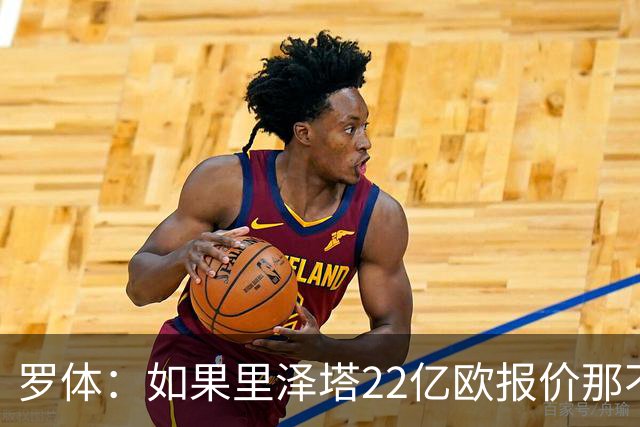 罗体：如果里泽塔22亿欧报价那不勒斯属实，那德佬拒绝是错误